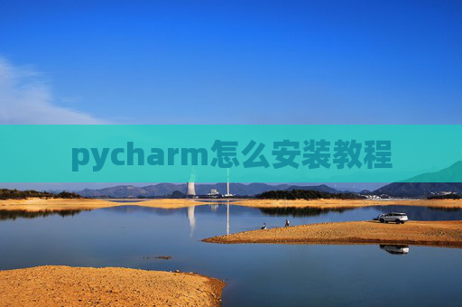 pycharm怎么安装教程 pycharm怎么安装教程